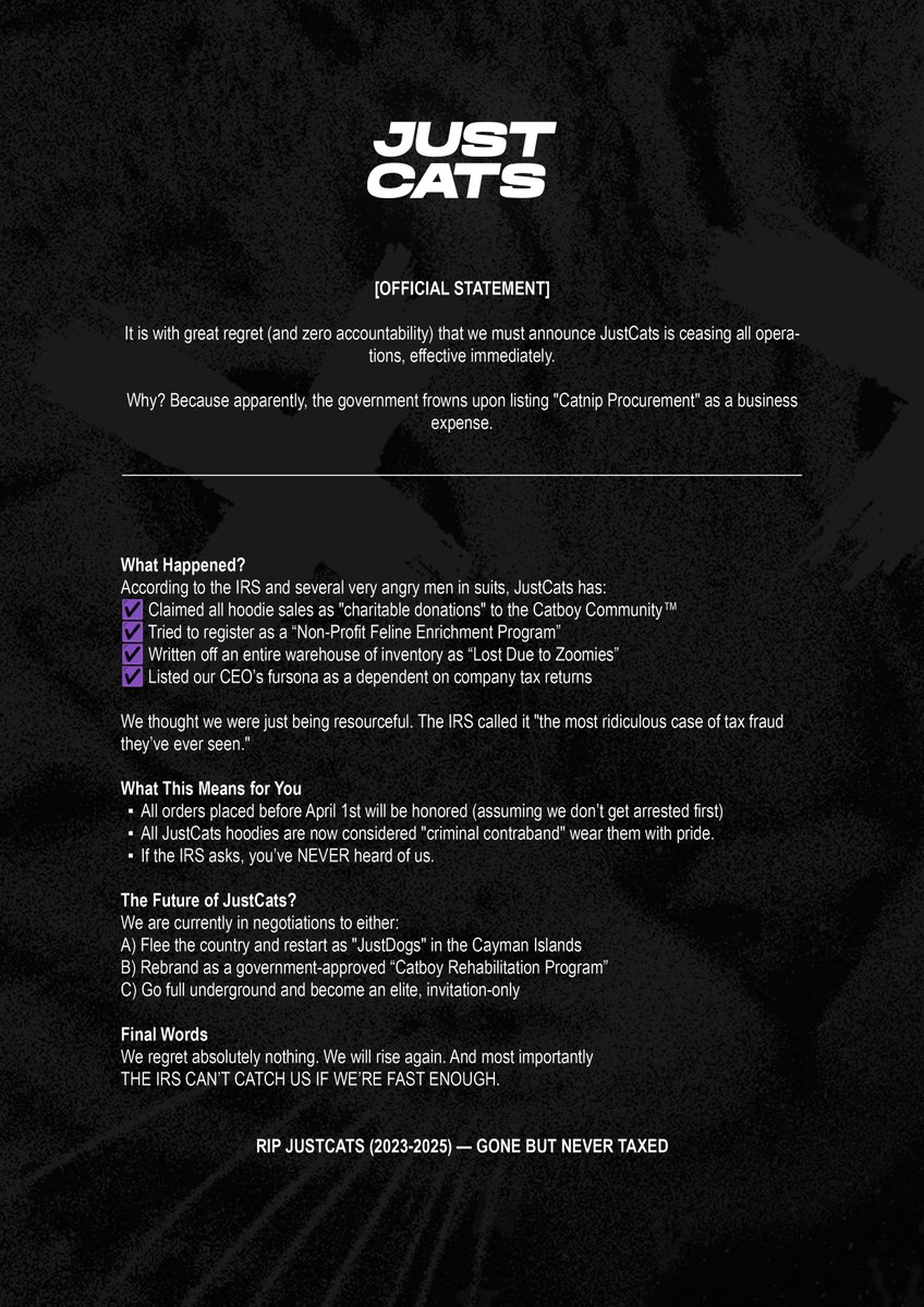 We Were So Back… Then We Were Not

BREAKING: JustCats is shutting down due to "alleged" tax fraud.

We thought we were cooking. The IRS disagreed.

Apparently, you can’t claim “Catnip Enrichment Program” as a tax-exempt charity.

RIP JustCats (2023-2025) - GONE BUT NEVER TAXED