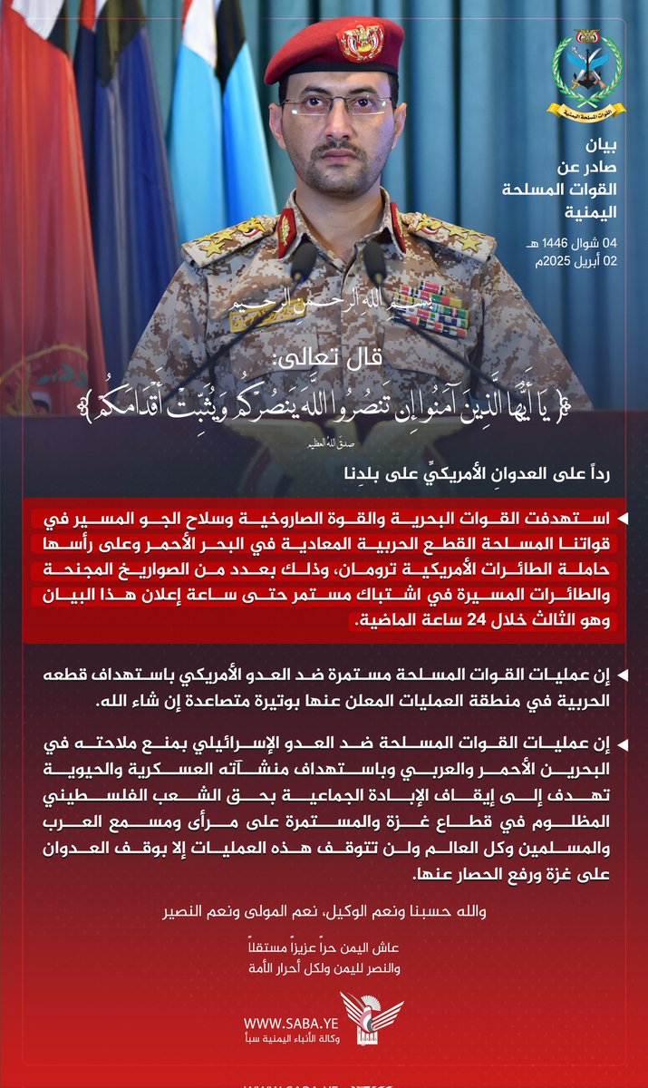 اللهم لك الحمد ولك الشكر
بيانٌ صادرٌ عنِ القواتِ المسلحةِ اليمنية
بسمِ اللهِ الرحمنِ الرحيمِ
قال تعالى: { یَـٰۤأَیُّهَا ٱلَّذِینَ ءَامَنُوۤا۟ إِن تَنصُرُوا۟ ٱللَّهَ یَنصُرۡكُمۡ وَیُثَبِّتۡ أَقۡدَامَكُمۡ } صدقَ اللهُ العظيمُ
رداً على العدوانِ الأمريكيِّ على بلدِنا
 استهدفتِ
