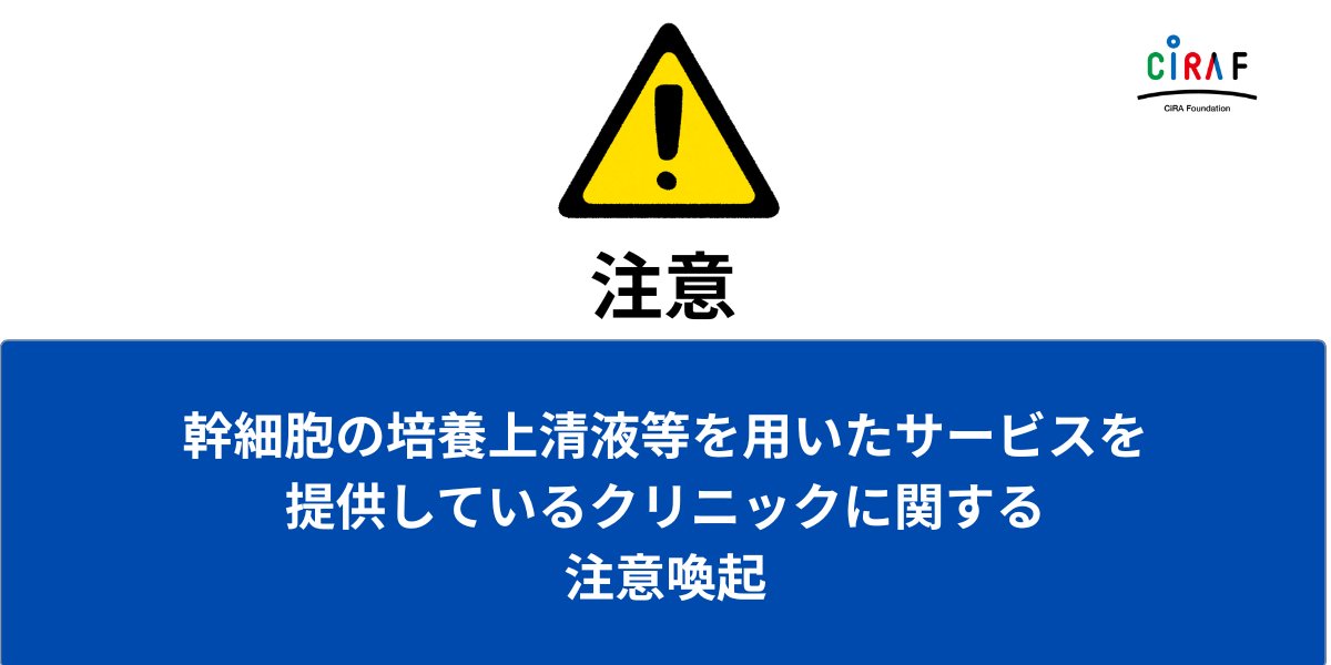【注意喚起】幹細胞の培養上清液等を用いたサービスを提供しているクリニックについて
cira-foundation.or.jp/j/news/2025/04…