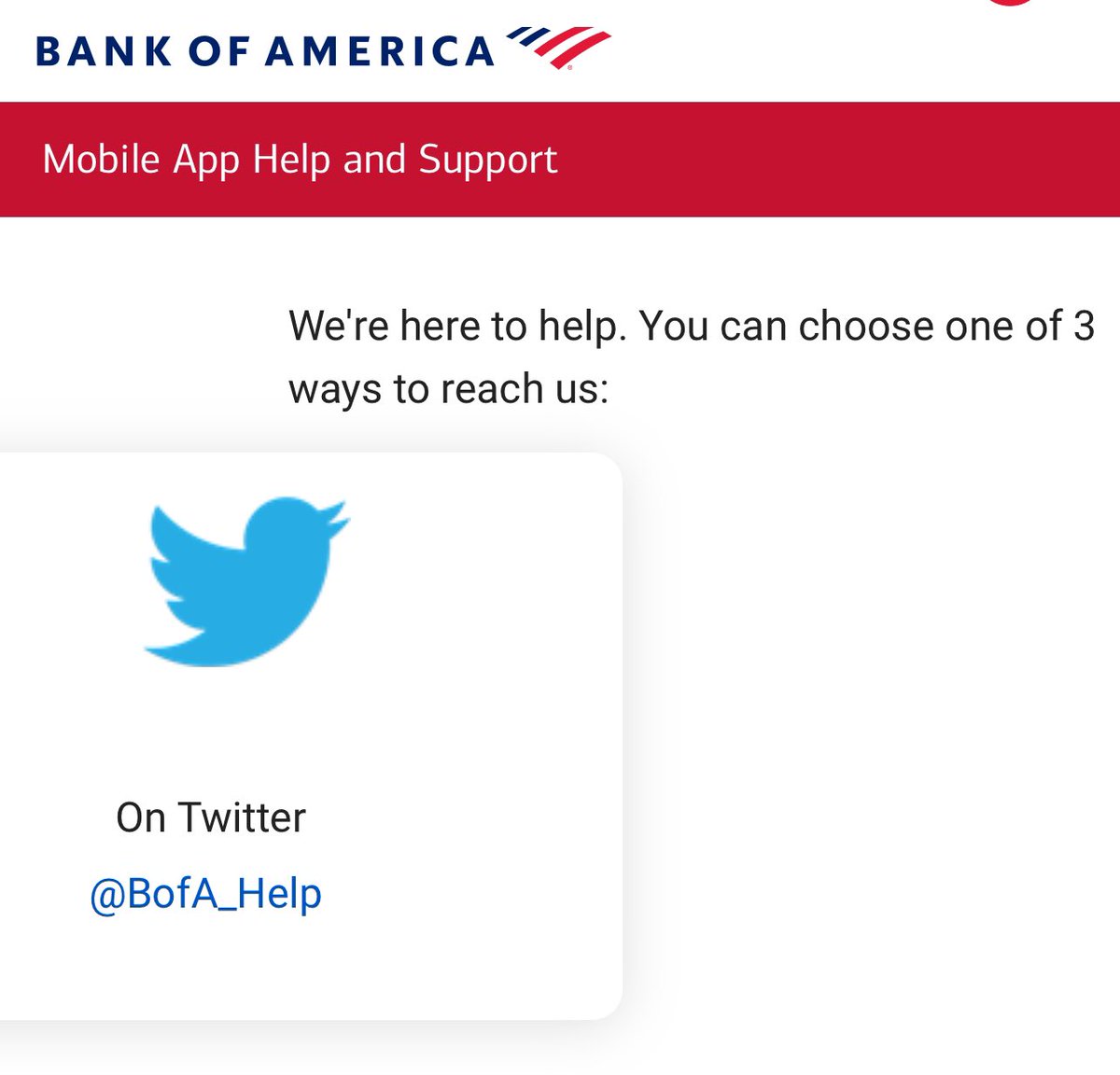 .<a href="/BofA_Help/">Bank of America Help</a> I think your app needs some work.  There is only  1 way to reach you.  Not 3.  And who is Twitter?   You don’t have a programmer that can change that to the correct name?  In like 3 mouse clicks?
