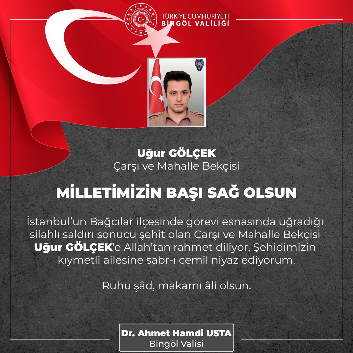 Milletimizin başı sağ olsun. 🇹🇷  

Bağcılardaki görevi esnasında uğradığı silahlı saldırı sonucu şehit olan çarşı ve mahalle bekçisi  Uğur Gölçek Kardeşime Allah'tan rahmet; ailesine,sevenlerine, Emniyet Teşkilatımıza ve Aziz Milletimize başsağlığı diliyorum.  

Mekânı cennet,