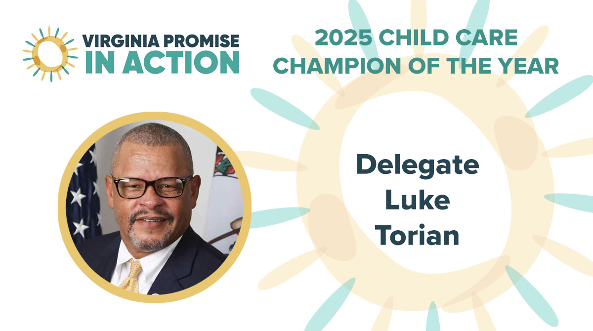 We're proud to name <a href="/DelegateTorian/">Luke Torian</a> as a 2025 Child Care Champion. During the 2025 budget development process, Delegate Torian provided key leadership to ensure children and families were top of mind in Virginia’s budget.