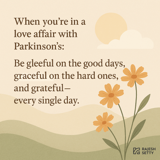 When you’re in a love affair with (S)Parkinson’s:
Be gleeful on the good days,
graceful on the hard ones,
and grateful—every single day.

#ParkinsonsAwareness