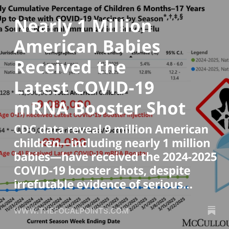 P_McCulloughMD's tweet photo. Nearly 1 Million American Babies Received the Latest COVID-19 mRNA Booster Shot

CDC data reveal 9 million American children—including nearly 1 million babies—have received the 2024-2025 COVID-19 booster shots, despite irrefutable evidence of serious harm.  @NicHulscher @McCulloughFund https://t.co/xszZ4YXeRl