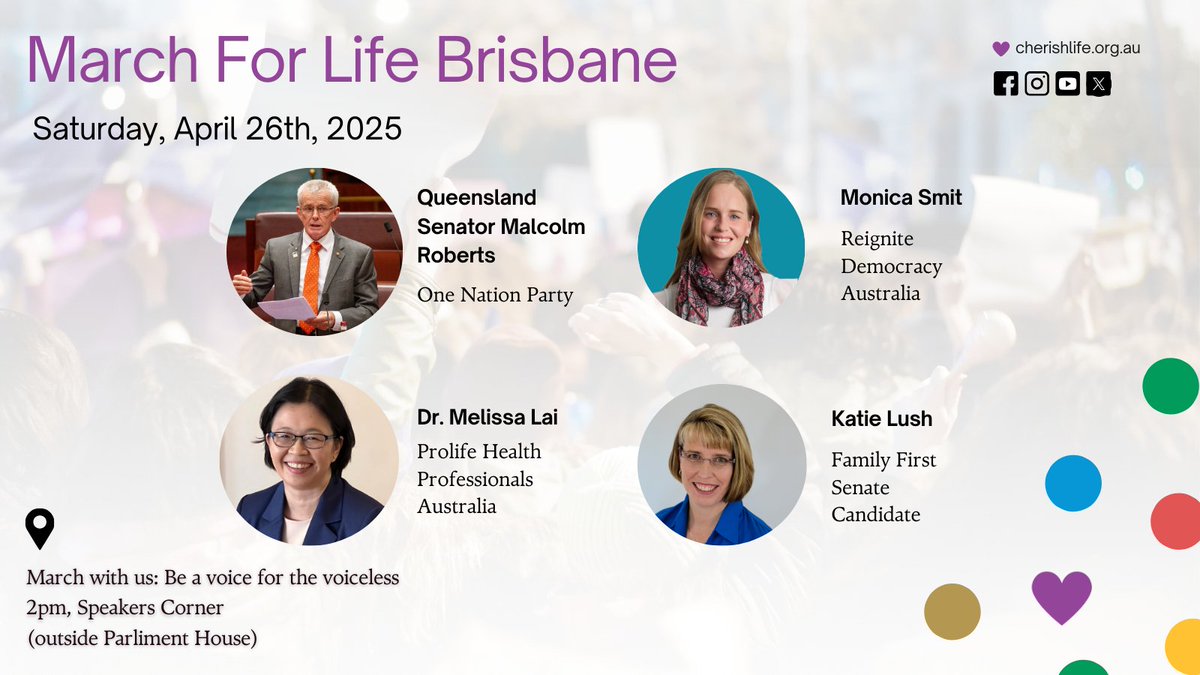 MARCH FOR LIFE – BRISBANE 

Saturday, 26th April |  2pm - Speeches and 3pm - March
 Speakers’ Corner, outside Parliament House, Brisbane CBD

With the Federal Election just one week later (3rd May) now is the time to stand up and speak out for the most vulnerable among us —