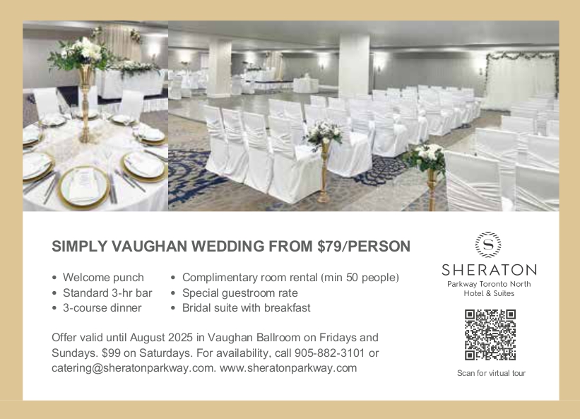 Simply Vaughan Wedding Package from $75/person with welcome punch, 3-course dinner, standard 3-hr bar, free room rental (min 50 ppl), special guestroom rate, bridal suite with breakfast. Valid until August 2025 in Vaughan Ballroom (Fri &amp; Sun). $99 on Sat. Call 905-882-3101