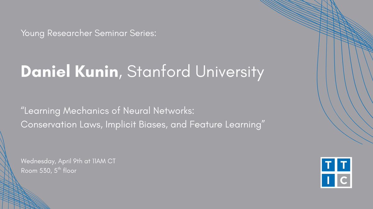 Wednesday, April 9th at 11AM: TTIC's Young Researcher Seminar Series presents Daniel Kunin (<a href="/KuninDaniel/">Daniel Kunin</a>) of <a href="/StanfordEng/">Stanford Engineering</a> with a talk titled "Learning Mechanics of Neural Networks: Conservation Laws, Implicit Biases, and Feature Learning." Please join us in Room 530, 5th floor.