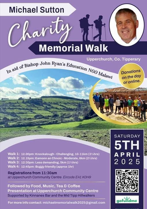 Am leading  a not too challenging 5km walk at this event on Saturday in Upperchurch. It is a fundraiser in memory of Michael Sutton, who did so much to raise money for charity in his lifetime. Michael's sister Josie is raising funds for Malawi schools. Would be great to see you.