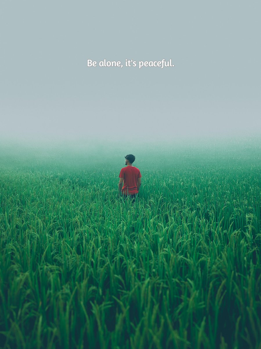 Be alone, It's peaceful.