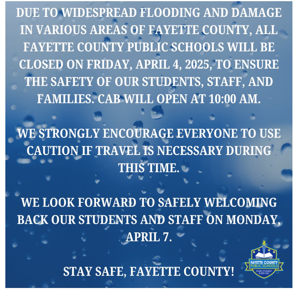 Due to widespread flooding and damage in various areas of Fayette County, all Fayette County Public Schools will be closed on Friday, April 4, 2025, to ensure the safety of our students, staff, and families. CAB will open at 10:00 AM.