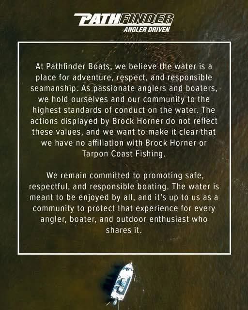 Captain Brock Horner was in a Pathfinder boat when he decided to attack an innocent angler. The kid was minding his own business when this bully showed up. I fish these same waters on my own a Pathfinder boat. I’m glad Pathfinder boats is distancing themselves from this idiot.