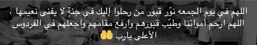 -
اللهم في يوم الجمعة ارحم من سبقونا إليك
واغفر لهم وأنِر قبورهم واجعلها بردًا وسلامًا ،
اللّهم وسّع مدخلهم وأكرم نُزلهم واجمعنا بهم 
في جنات النعيم .."
 #فيحان_السبيعي - #يوم_الجمعة