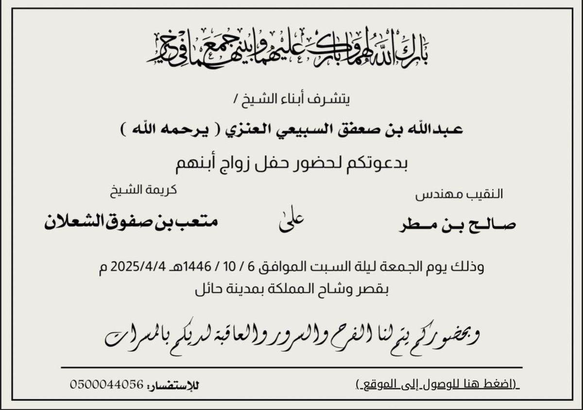 يتشرف
أبناء ( الشيخ عبدالله بن صعفق الرسلاني رحمه الله ) 

بدعوتكم لحضور  ..
حفل زواج ابنهم النقيب مهندس/
صالح بن مطر  

وذلك مساء اليوم الجمعة :   
٦ / ١٠ / ١٤٤٦ هـ الموافق  ٤ / ٤ / ٢٠٢٥ م 
في قصر وشاح المملكة للاحتفالات  بـ مدينة #حائل