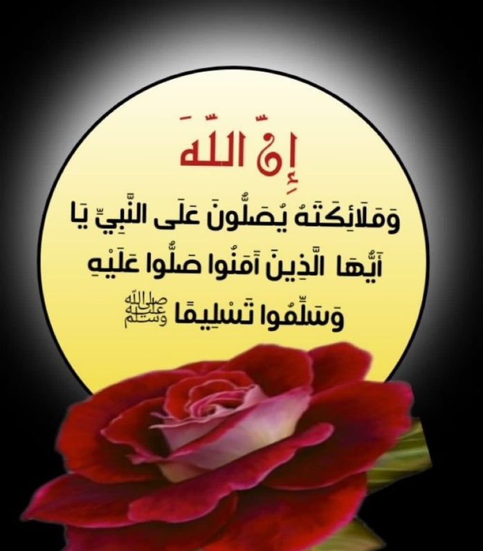 "إِنَّ اللَّهَ وَمَلَائِكَتَهُ يُصَلُّونَ عَلَى النَّبِيِّ ۚ 
 يَا أَيُّهَا الَّذِينَ آمَنُوا صَلُّوا عَلَيْهِ وَسَلِّمُوا تَسْلِيمًا"❤💛