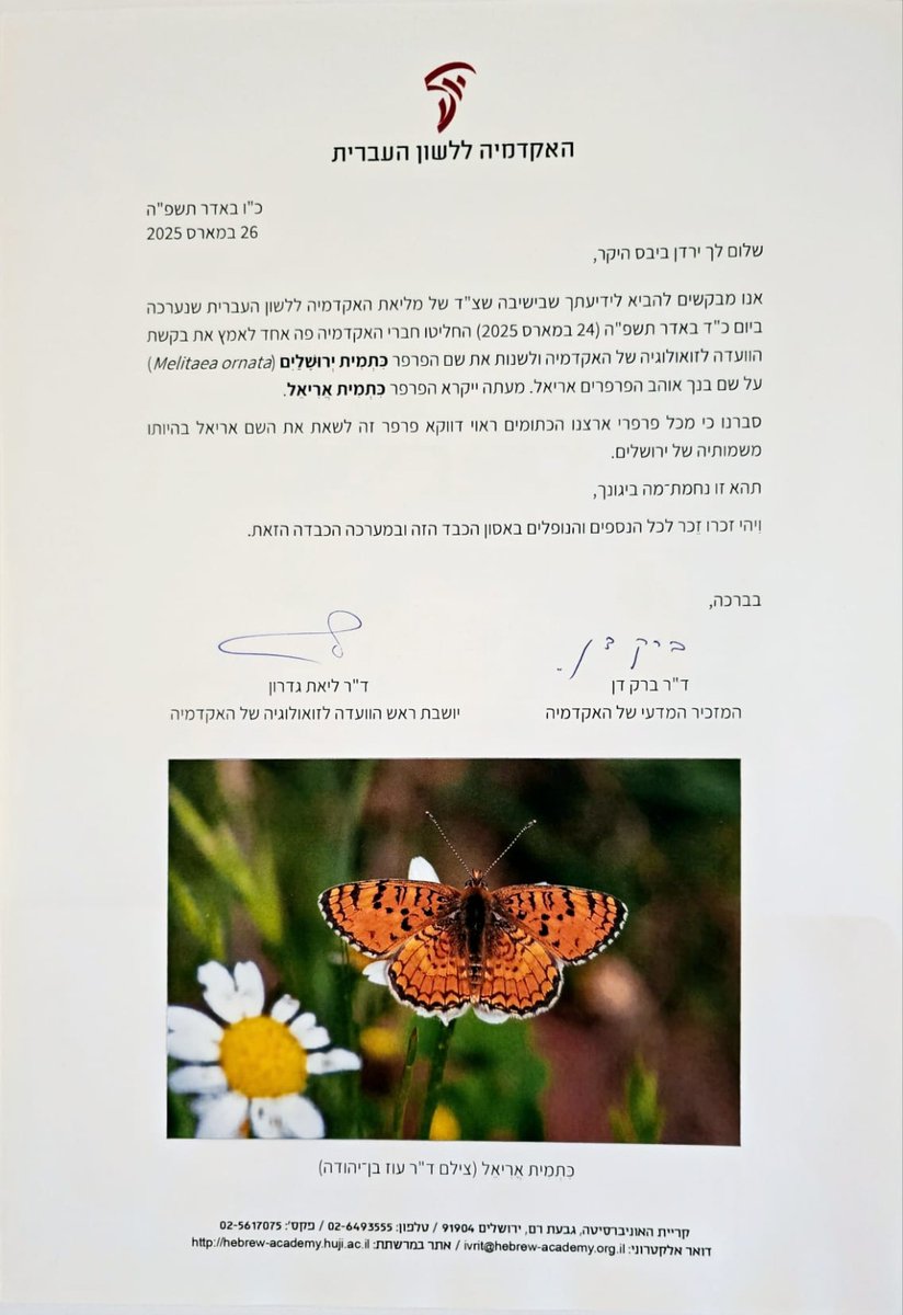 מכתבה של האקדמיה ללשון העברית לירדן ביבס המודיע על החלטת מליאת האקדמיה לשנות את שמו של הפרפר הכתום "כתמית ירושלים" ל"כתמית אריאל" כמחווה לבנו, אריאל ביבס ז"ל.
‍‍‍‍‍‍‍‍
את המכתב פרסמה היום משפחת ביבס.
‍‍‍‍‍‍‍‍
יהי זכרו זכר לכל הנספים והנופלים באסון הכבד הזה ובמערכה הכבדה הזאת.