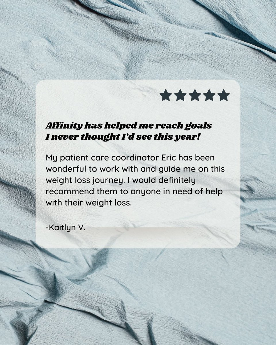 Don’t take our word for it, check out this testimonial. 

“Affinity has helped me reach goals I never thought I’d see this year! My patient care coordinator Eric has been wonderful to work with and guide me on this weight loss journey. I would definitely recommend them to anyone