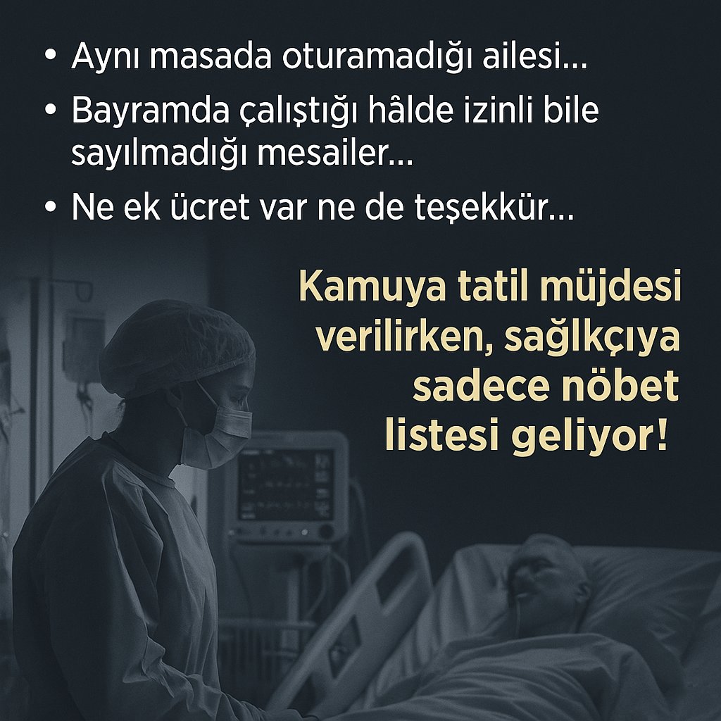 Ömer Doğanay (@omerdogny) on Twitter photo Aynı masada oturamadığı ailesi…
Bayramda çalıştığı halde izinli bile sayılmadığı mesailer…
Ne ek ücret var ne de teşekkür…
Kamuya tatil müjdesi verilirken, sağlıkçıya sadece nöbet listesi geliyor!
<a href="/tcbestepe/">T.C. Cumhurbaşkanlığı</a> <a href="/RTErdogan/">Recep Tayyip Erdoğan</a>
<a href="/drmemisoglu/">Prof. Dr. Kemal Memişoğlu</a> <a href="/saglikbakanligi/">T.C. Sağlık Bakanlığı</a>
<a href="/sagliklicozum/">T.C. Sağlık Bakanlığı Sağlıklı Çözüm</a> Aynı masada oturamadığı ailesi…
Bayramda çalıştığı halde izinli bile sayılmadığı mesailer…
Ne ek ücret var ne de teşekkür…
Kamuya tatil müjdesi verilirken, sağlıkçıya sadece nöbet listesi geliyor!
<a href="/tcbestepe/">T.C. Cumhurbaşkanlığı</a> <a href="/RTErdogan/">Recep Tayyip Erdoğan</a>
<a href="/drmemisoglu/">Prof. Dr. Kemal Memişoğlu</a> <a href="/saglikbakanligi/">T.C. Sağlık Bakanlığı</a>
<a href="/sagliklicozum/">T.C. Sağlık Bakanlığı Sağlıklı Çözüm</a>