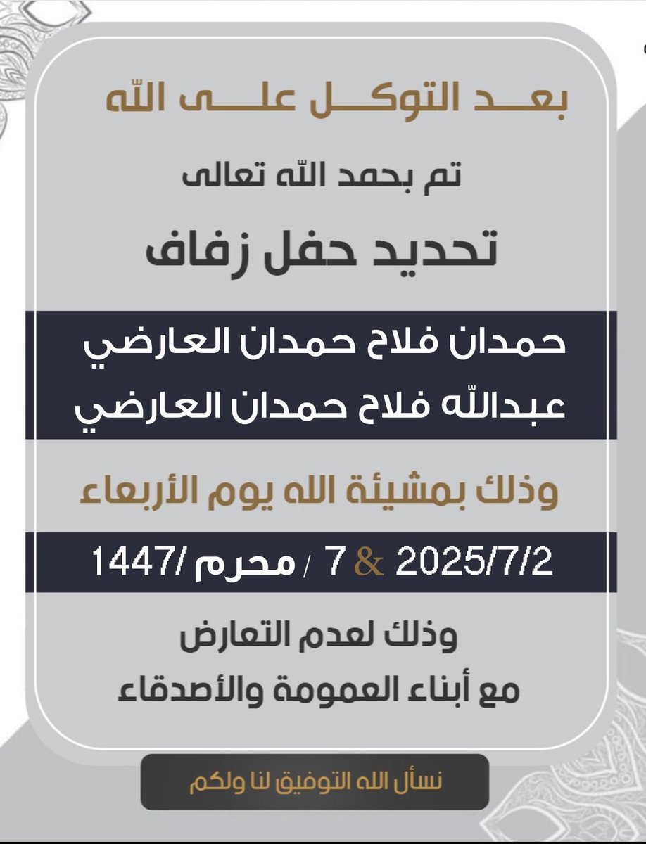 بعد التوكل على الله 

تم بحمدالله تحديد حفل زفاف 

"  حمدان فلاح حمدان ابو ديه العارضي "
" عبدالله فلاح حمدان ابو ديه العارضي "

وذلك بمشيئة الله يوم الاربعاء 

2025/7/2  م 
7/محرم / 1447 هـ 

وذلك لعدم التعارض مع أبناء العمومة.
.
.
#اخبار_العوارض