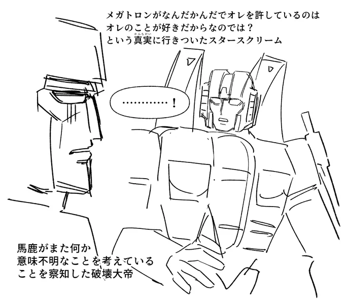 初代スタメガ
メガトロンって俺のこと好きなんじゃね?と勘違いして突っ走ったスタースクリームがメガちゃんにKiss…したりする回、あって欲しい
そして泥水で口を漱がれる
次の回には何もなかったかのようになっている 