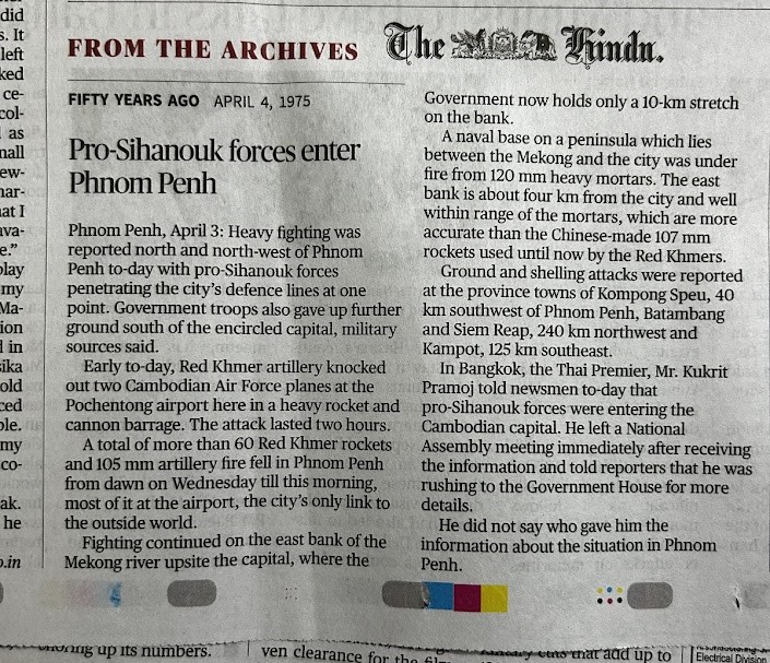 The Hindu newspaper has an interesting daily section called "From the archives". Here they print one short article each from their publication 50 years ago and 100 years ago. 

Yesterday, it was about Cambodia's civil war from 4th April 1975. 

Cambodia has had multiple regime