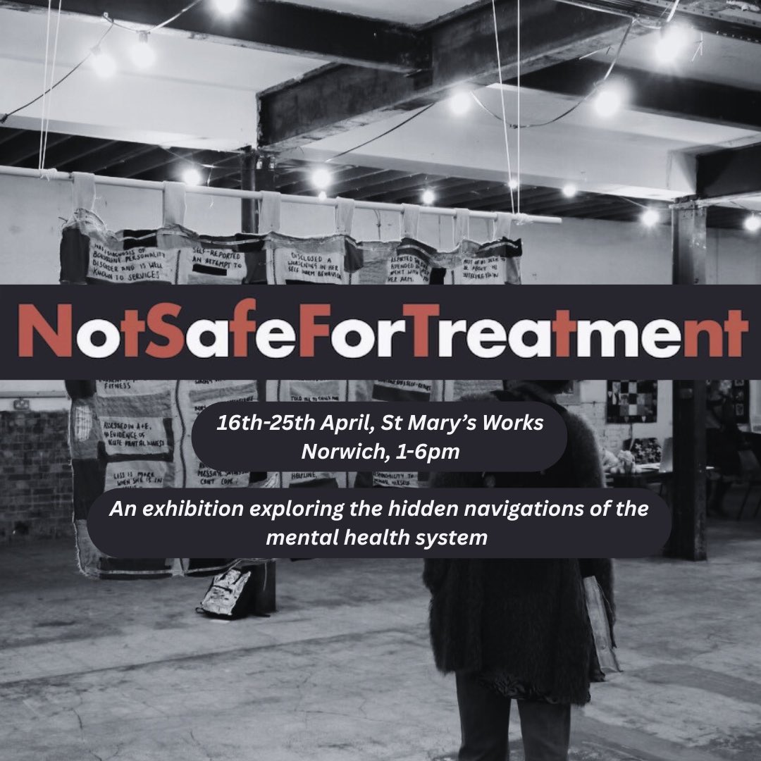 Still Not Safe For Treatment reflects on our last exhibition, to consider what has and hasn't changed in the mental health care landscape, whilst also adding new voices and experiences. Come see! 16th-25th April 2025 1pm til 6pm daily at St Mary's works, Norwich. All welcome