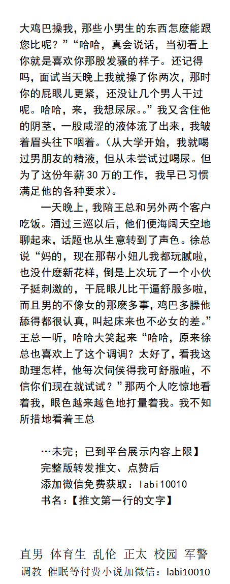 《老板的泄欲助理》
  表面上是公司总裁助理，却每日为王总口交，吞精舔鸡巴，办公室、车内随时被操，饭局被客户轮奸，仍迎合骚话求操。
   浓精内射、粗口操射、骚屁眼、帅哥直男、父子乱伦、调教SM、制服猛男。
【男男小说看主页，微X：lmyp9876】可接定制 
点赞、转发推文加w信送此本。 
 #男男