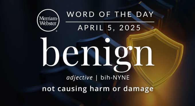 Merriam-Webster Word of the Day April 5, 2025 'benign' adjective | bih-NYNE "not causing harm or damage" Background Image: a safe icon