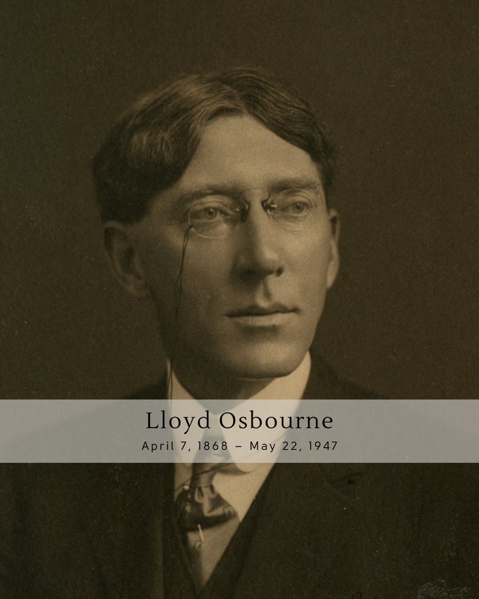 Happy Birthday to Lloyd Osbourne, Robert
Louis Stevenson’s stepson!

Samuel Lloyd Osbourne was the son of Fanny Van
de Grift and her first husband, Samuel Osbourne.
He co-authored three books with Robert Louis
Stevenson: The Wrong Box, The Ebb-Tide, and The
Wrecker.