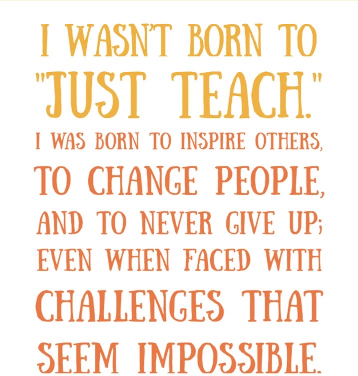 I WASN'T BORN TO "JUST TEACH."
I WAS BORN TO INSPIRE OTHERS, TO CHANGE PEOPLE, AND TO NEVER GIVE UP; EVEN WHEN FACED WITH CHALLENGES THAT SEEM IMPOSSIBLE

#education #teachers