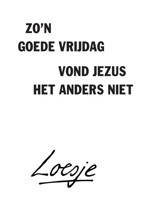 **           zo’n
          goede vrijdag 

                       vond jezus
                  het anders niet    **

#Loesje