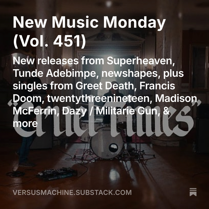 Versus Machine (@versusmachine) on Twitter photo New Music Monday, Vol. 451
💿 New releases from <a href="/superheavenband/">Superheaven</a>, <a href="/TundeAdebimpe/">Tunde Adebimpe</a>, newshapes
🎶 Singles from Greet Death, <a href="/francisdoomnj/">Francis Doom</a>, <a href="/xxiiixix/">twentythreenineteen</a>, <a href="/madmcferrin/">Madison McFerrin</a>, <a href="/dazysound/">Dazy</a> & <a href="/militariegun/">militarie gun</a>, <a href="/StayInsideMusic/">stay inside</a>
MORE➡️ tinyurl.com/VMnmm451 New Music Monday, Vol. 451
💿 New releases from <a href="/superheavenband/">Superheaven</a>, <a href="/TundeAdebimpe/">Tunde Adebimpe</a>, newshapes
🎶 Singles from Greet Death, <a href="/francisdoomnj/">Francis Doom</a>, <a href="/xxiiixix/">twentythreenineteen</a>, <a href="/madmcferrin/">Madison McFerrin</a>, <a href="/dazysound/">Dazy</a> & <a href="/militariegun/">militarie gun</a>, <a href="/StayInsideMusic/">stay inside</a>
MORE➡️ tinyurl.com/VMnmm451