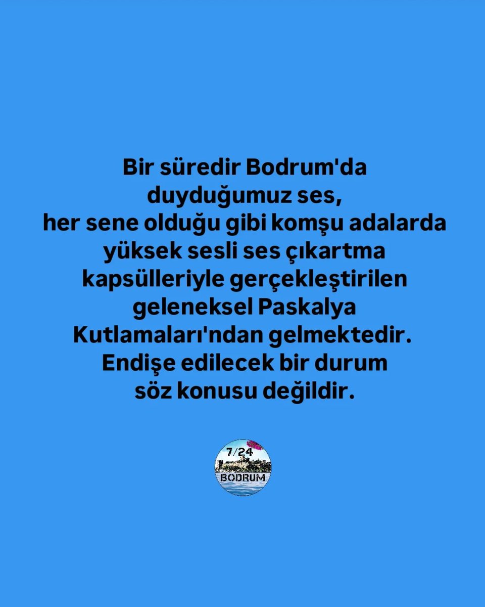 Bir süredir Bodrum'da duyduğumuz ses, her sene olduğu gibi komşu adalarda yüksek sesli ses çıkartma kapsülleriyle gerçekleştirilen geleneksel Paskalya Kutlamaları'ndan gelmektedir. Endişe edilecek bir durum söz konusu değildir.