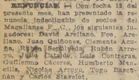 eabarzua's tweet photo. Centenario de Colo-Colo

Renuncias: última mención de Magallanes

La Nación, sábado 18 de abril de 1925. Se informa la renuncia de trece jugadores a Magallanes, verificada según la noticia cinco días antes. Algunas curiosidades del aviso: los nombres cambiados de Eduardo Cataldo y Armando Stavelot, además del caso de Togo Bascuñán, quien no alcanza a jugar un partido oficial por Magallanes.
#LibroQuiénEsChile
Un tuit albo cada media hora.