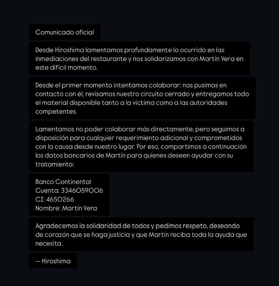 Comunicado del Restaurant Hiroshima - Asunción, en relación a la brutal agresión que sufrió el joven Martín Vera en las inmediaciones del lugar.

Comparten los datos bancarios del chico para que la gente pueda colaborar.