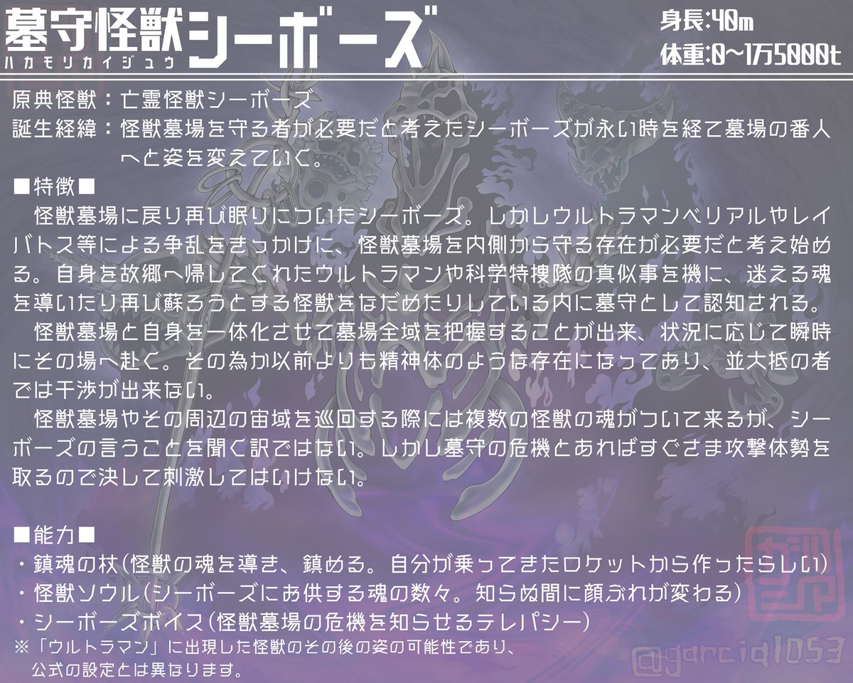 【墓守シーボーズ解説】
当初はより死神に近い設定でしたが、見た目より温厚な、かつてのシーボーズから駄々っ子要素が消えたイメージがしっくり来ました。
戦闘力も低く、戦うのは勝手についてくる怪獣の魂達。食玩のウルトラボーンがモチーフ…というかほぼまんまです。