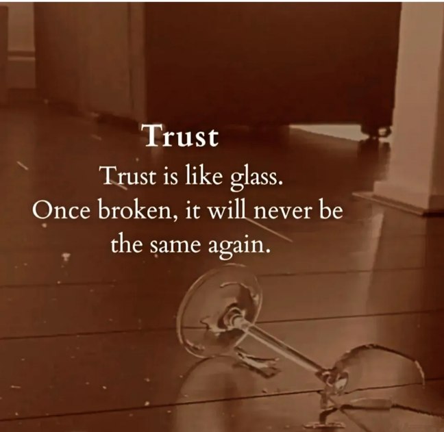 Trust is like a glass.
Once broken, it will never be the same again.