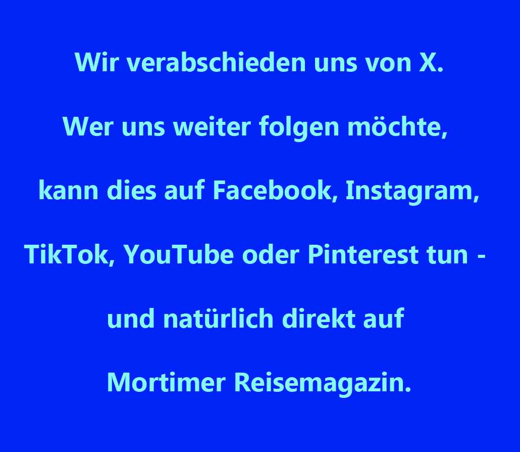 Wir verabschieden uns von X. Wer uns weiter folgen möchte, kann dies unter facebook.com/MortimerReisem…, instagram.com/mortimermagazi…, tiktok.com/@mortimerreise…, de.pinterest.com/mortimerreisem… oder youtube.com/user/MortimerR… tun.