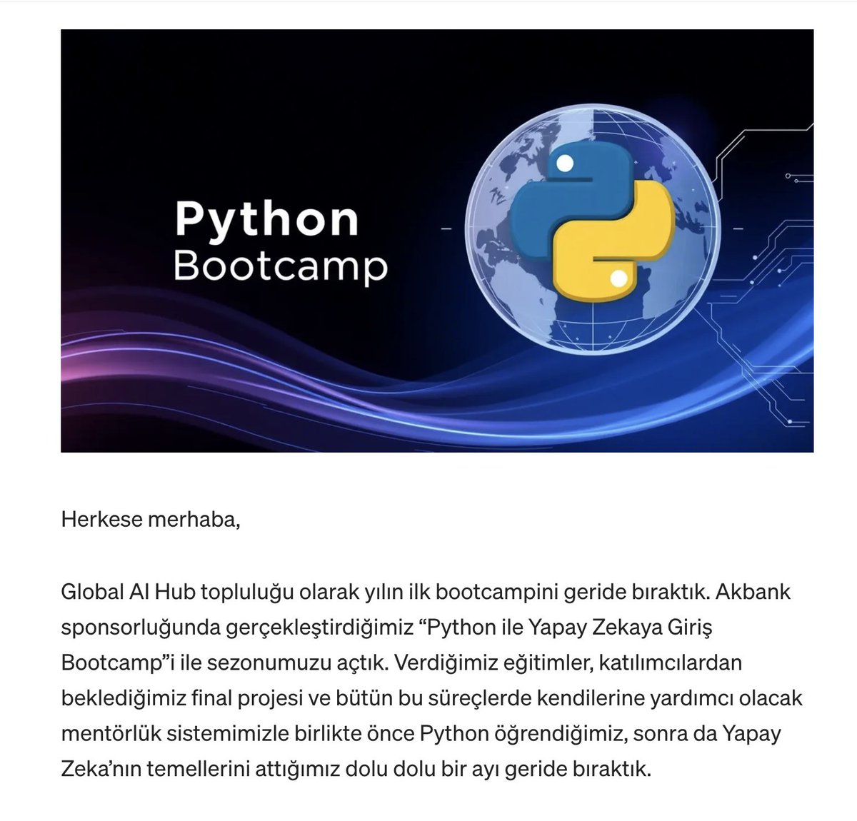 Yılın ilk bootcamp’ini tamamladık! 🎉

Akbank sponsorluğunda düzenlediğimiz #Python ile Yapay Zekaya Giriş Bootcamp’inde, 3K+ başvurudan seçilen 1.4K katılımcı, mentorlarla projelerini hayata geçirdi! 🚀

Detaylar: medium.com/global-ai-hub/… 

#YapayZeka #Bootcamp #GlobalAIHub