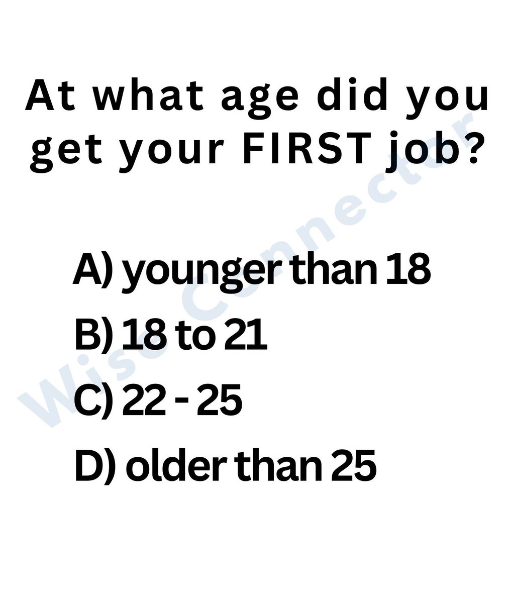 At what age did you get your FIRST job?

A) younger than 18
B) 18 to 21
C) 22 - 25
D) older than 25