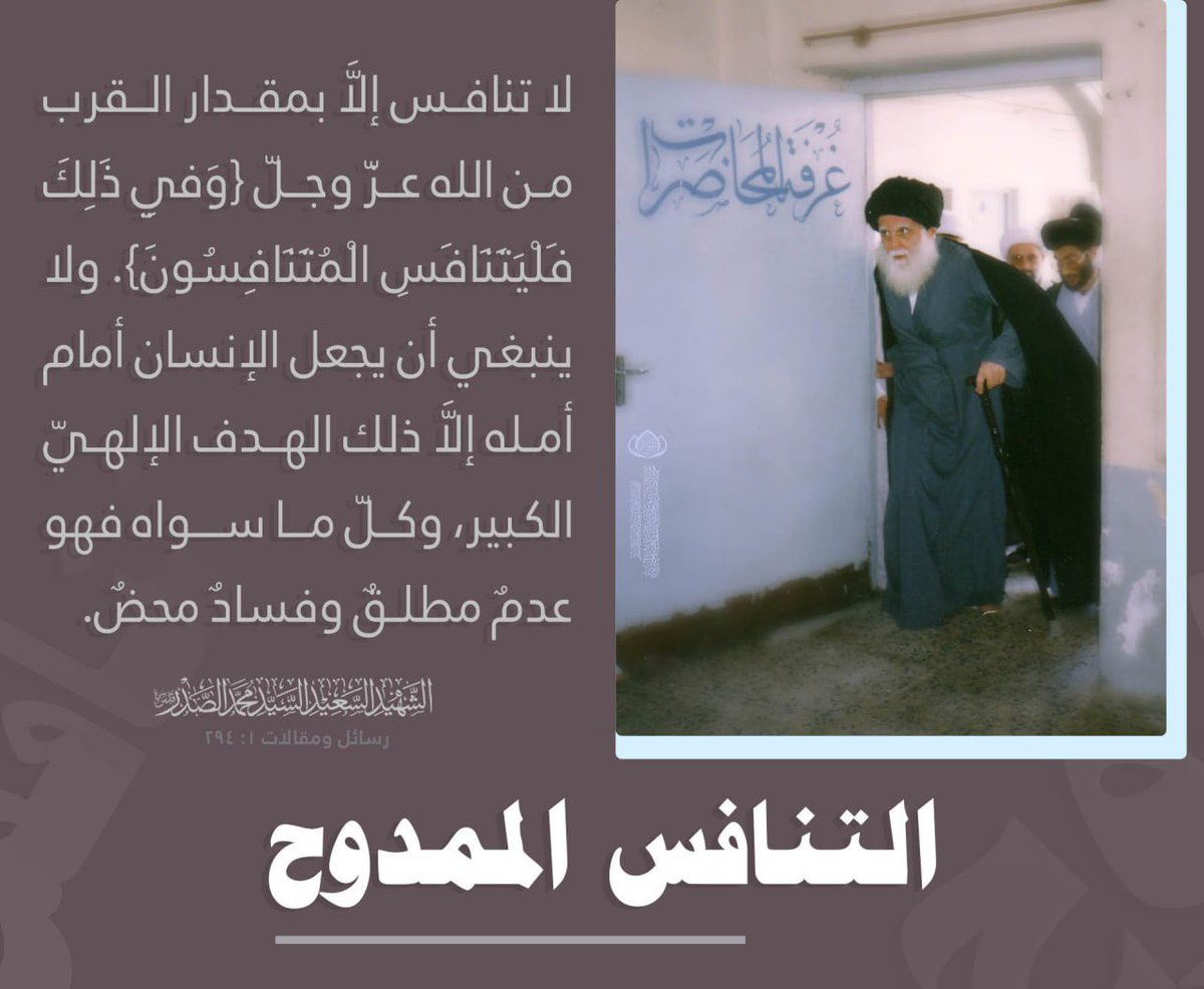 التنافس الممدوح
 لا تنافس إلَّا بمقدار القرب من الله عزّ وجلّ {وَفِي ذَلِكَ فَلْيَتَنَافَسِ الْمُتَنَافِسُونَ}. ولا ينبغي أن يجعل الإنسان أمام أمله إلَّا ذلك الهدف الإلهيّ الكبير، وكلّ ما سواه فهو عدمٌ مطلقٌ وفسادٌ محضٌ. 

الشهيد السعيد السيد محمد الصدر قدس سره
رسائل ومقالات