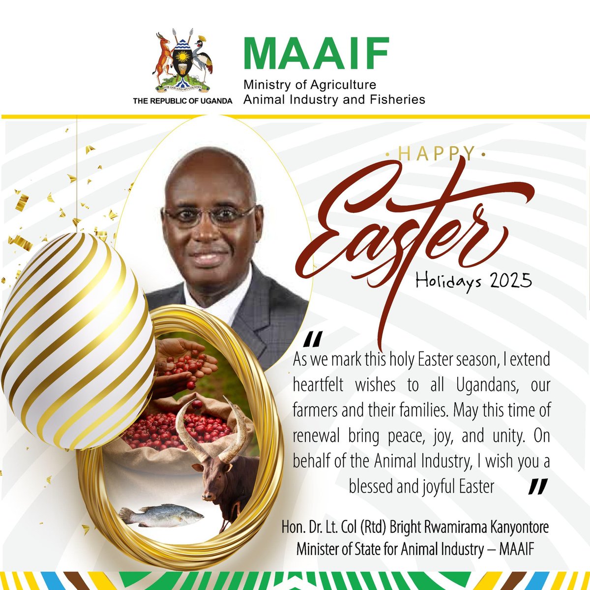 #Easter message from Hon. <a href="/DrRwamiramaBK/">Hon. Rwamirama Bright Kanyontore</a> the Minister of State for Animal Industry.

#AgricultureUG

<a href="/FrankTumwebazek/">Frank K Tumwebaze,MP: Isaiah 41: 11</a>
<a href="/PS_MAAIF/">Maj. Gen. (Rtd) David Kasura-Kyomukama</a> 
<a href="/Charlie_Kemi/">Charlotte Kemigyisha, MCIPR</a>