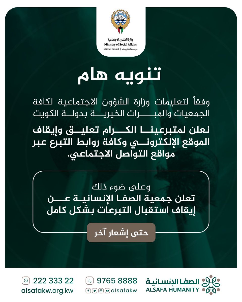 وفقاً لتعليمات وزارة الشؤون الاجتماعية لكافة الجمعيات والمبرات الخيرية بدولة الكويت
نعلن لمتبرعينا الكرام تعليق وإيقاف
الموقع الإلكتروني وكافة روابط التبرع عبر
مواقع التواصل الاجتماعي.

وعلى ضوء ذلك
تعلن جمعية الصفا الإنسانية عن إيقاف استقبال التبرعات بشكل كامل 
حتى إشعار آخر..