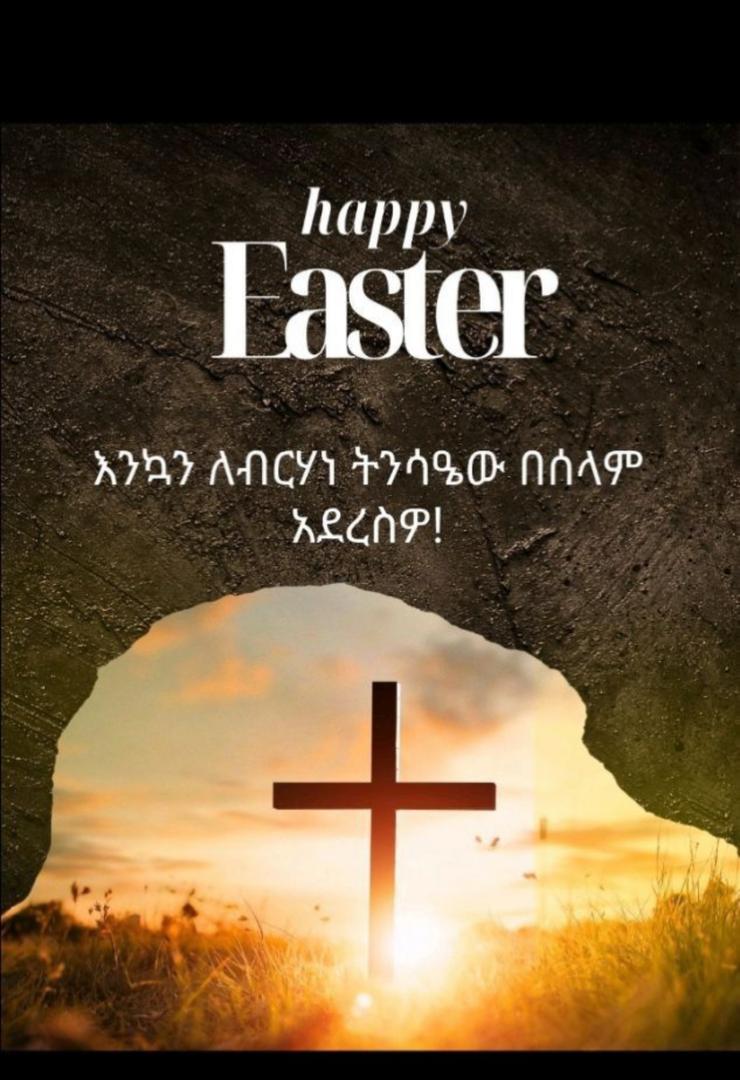 ለመላው የክርስትና እምነት ተከታዮች፤ እንኳን ለጌታችን ለመድሃኒታችን እየሱስ ክርስቶስ የትንሳኤ በዓል አደረሳችሁ! መልካም ትንሳዔ!

Happy Easter!
May the blessings of Easter fill your heart with peace and joy. 
Amen🙏