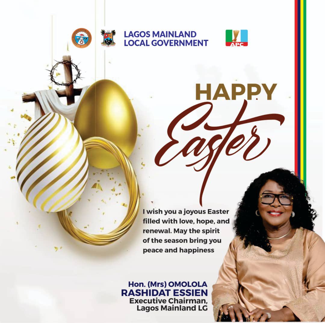 Easter reminds us that after every dark night comes the dawn of joy. May this season renew our spirit, unite our hearts, and guide us in love and progress. Happy Easter to all residents of Lagos Mainland LG.

Hon. Omolola R. Essien, 
Executive Chairman, Lagos Mainland LG.