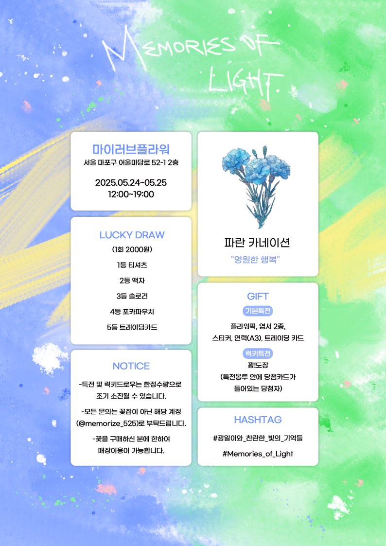 -
𝗠𝗲𝗺𝗼𝗿𝗶𝗲𝘀 𝗼𝗳 𝗹𝗶𝗴𝗵𝘁

𝟮𝟬𝟮𝟱 𝗚𝗪𝗔𝗡𝗚𝗜𝗟 𝗕𝗜𝗥𝗧𝗛𝗗𝗔𝗬 𝗙𝗟𝗢𝗪𝗘𝗥 𝗦𝗛𝗢𝗣

✦ 2025.05.24 - 2025.05.25
✦ 마이러브플라워

#광일이의_찬란한_빛의_기억들
#Memories_of_Light

-