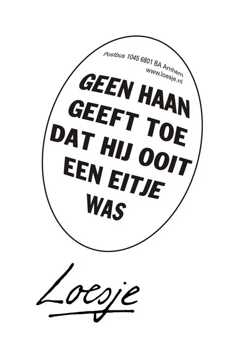 **       geen haan
            geeft toe
          dat hij ooit
            een eitje
                 was           **

#Pasen #Loesje
