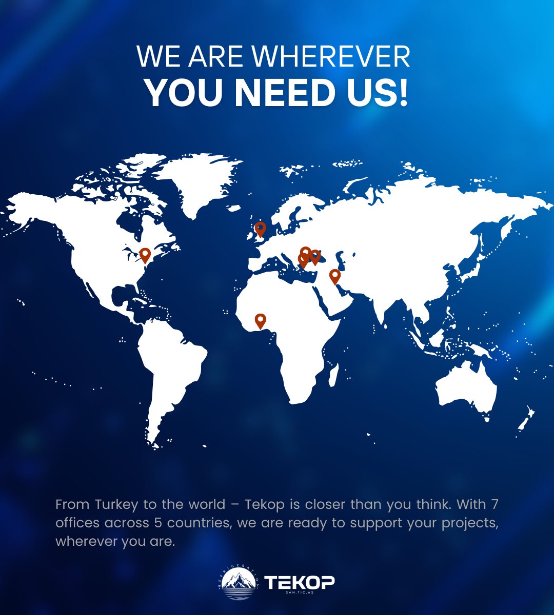 🌍 We Are Wherever You Need Us!
From Turkey to the world –Tekop is closer than you think. With 7 offices across 5 countries, we are ready to support your projects, wherever you are.
Need to reach us? Fill out our contact form or get in touch via phone or e-mail.
info@tekop.com.tr