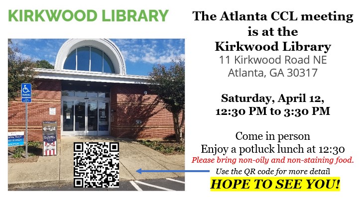 The next Atlanta chapter meeting is at the Kirkwood Library Saturday, April 12, 2025, 12:30 - 3:30 .. 
NOW MORE THAN EVER, ACTION CAN BE AN ANTIDOTE TO DESPAIR! 
At 12:30 pm share a pot-luck lunch
At 1:00 pm watch the national call
At 2:00 pm plan your #ClimateAction