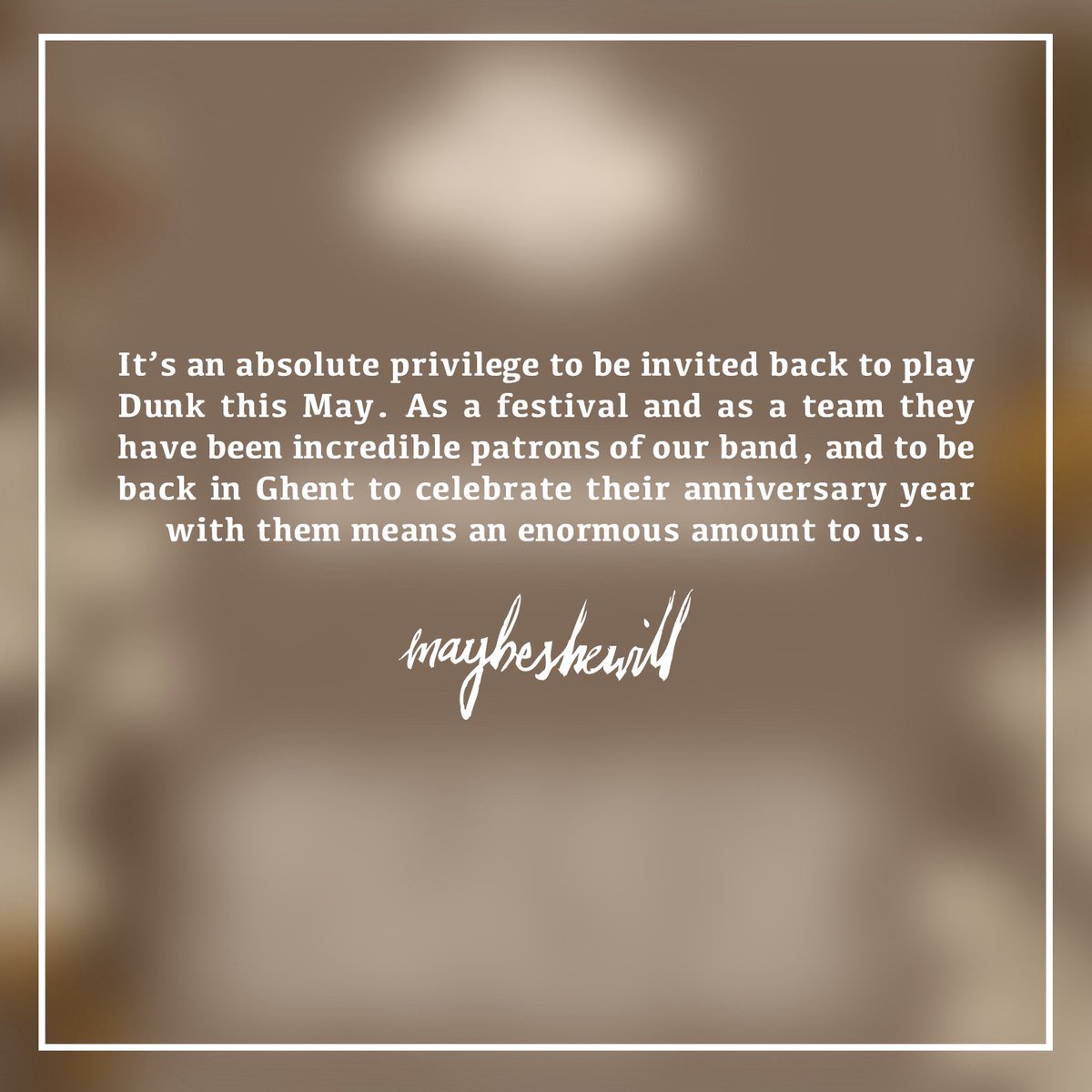 It's an absolute privilege to be invited back to play Dunk Festival this May. As a festival and as a team they have been incredible patrons of our band, and to be back in Ghent to celebrate their anniversary year with them means an enormous amount to us.