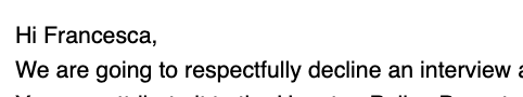 "Hi Francesca, we are going to respectfully decline an interview"

I am going to respectfully file a torrent of FOIA requests ... and you cannot stop me &lt;3